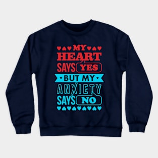 My Heart Says Yes But My Anxiety Says No Crewneck Sweatshirt